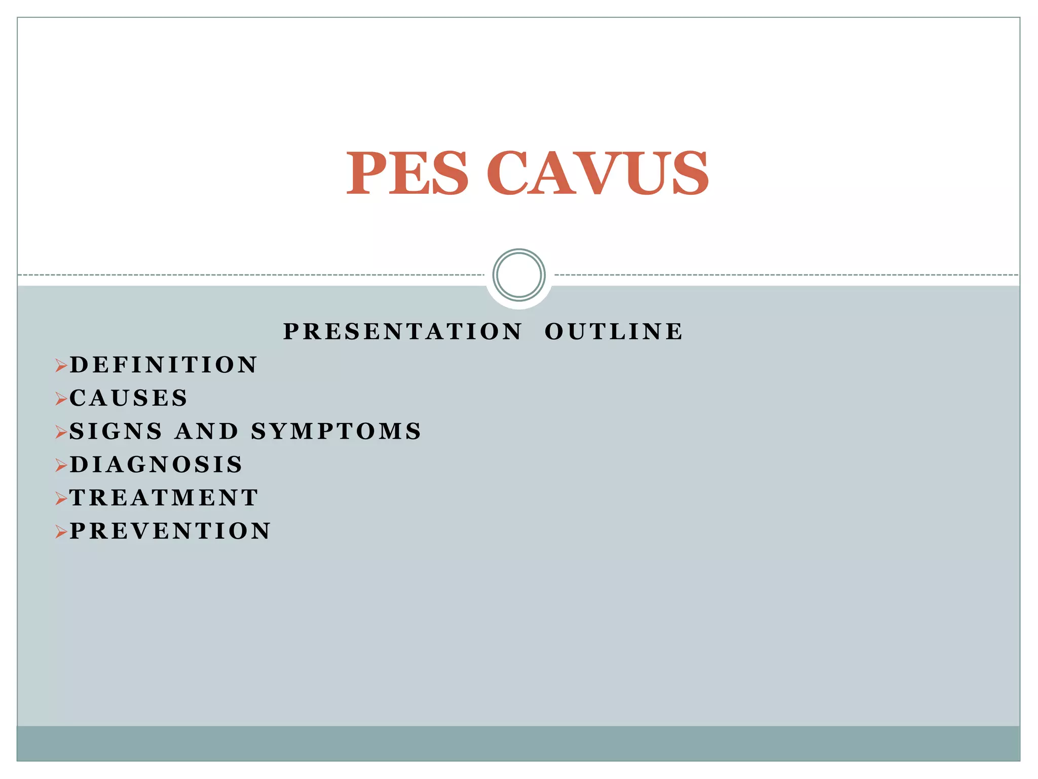 P R E S E N T A T I O N O U T L I N E
D E F I N I T I O N
C A U S E S
S I G N S A N D S Y M P T O M S
D I A G N O S I S
T R E A T M E N T
P R E V E N T I O N
PES CAVUS
 