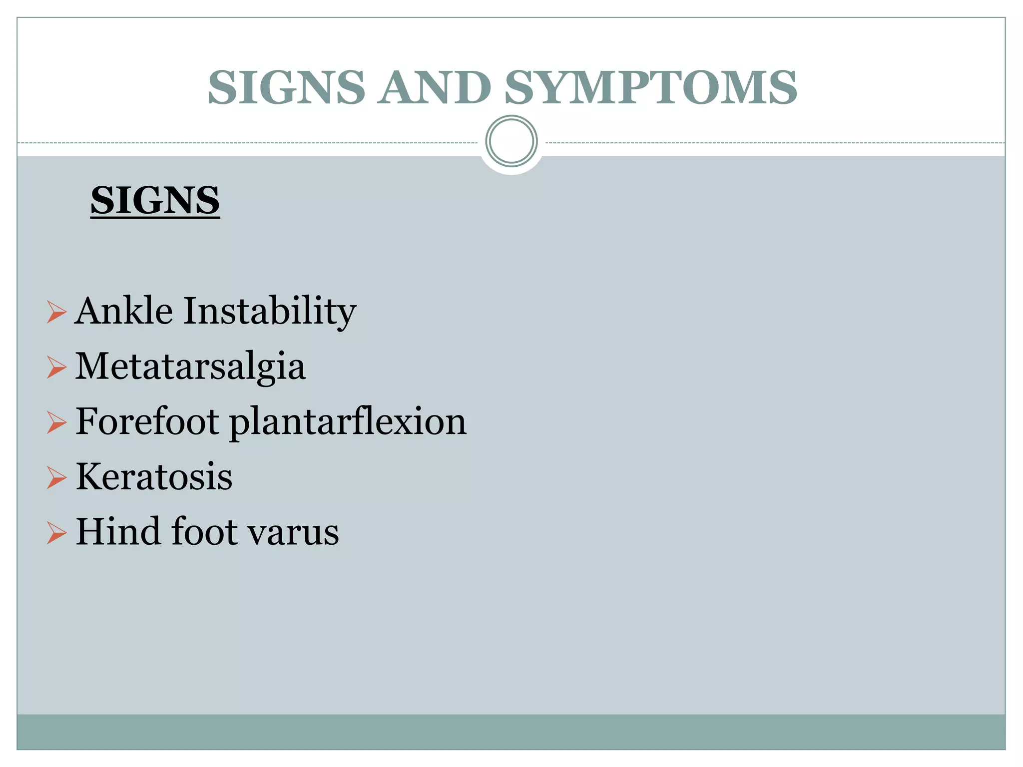 SIGNS AND SYMPTOMS
SIGNS
Ankle Instability
Metatarsalgia
Forefoot plantarflexion
Keratosis
Hind foot varus
 