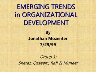 EMERGING TRENDS
in ORGANIZATIONAL
DEVELOPMENT
By
Jonathan Mozenter
7/29/99
Group 1:
Sheraz, Qaseem, Rafi & Muneer
 