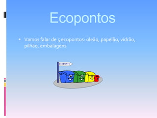 EcopontosVamos falar de 5 ecopontos: oleão, papelão, vidrão, pilhão, embalagens