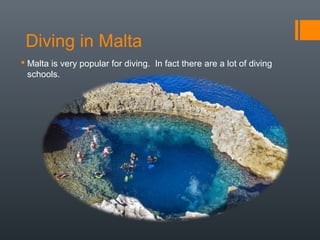 Diving in Malta
 Malta is very popular for diving. In fact there are a lot of diving
schools.
 