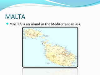 MALTA
MALTA is an island in the Mediterranean sea.
 