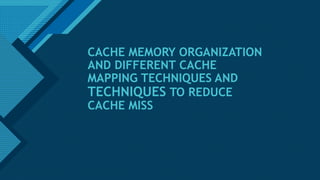 Click to edit Master title style
1
CACHE MEMORY ORGANIZATION
AND DIFFERENT CACHE
MAPPING TECHNIQUES AND
TECHNIQUES TO REDUCE
CACHE MISS
 