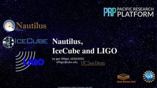 Nautilus,
IceCube and LIGO
by Igor Sfiligoi, UCSD/SDSC
isfiligoi@sdsc.edu
The Global Research Platform Workshop, Sept 2019 1
 