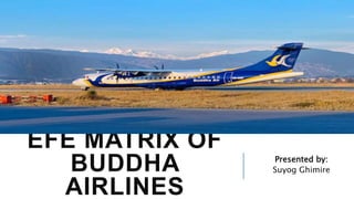 EFE MATRIX OF
BUDDHA
AIRLINES
Presented by:
Suyog Ghimire
 