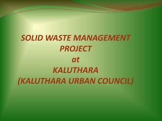 SOLID WASTE MANAGEMENT PROJECTatKALUTHARA(KALUTHARA URBAN COUNCIL) 