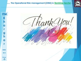 K 
h 
a 
r 
g 
h 
a 
r 
SMBA 
30-B 
Group 
-2- 
… The Operational Risk management (ORM) in Banking Sector … 
ITM 
