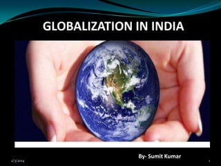 GLOBALIZATION IN INDIA

2/3/2014

By- Sumit Kumar

1

 