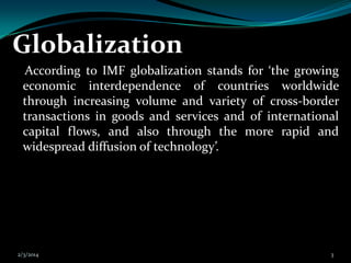 Globalization
According to IMF globalization stands for ‘the growing
economic interdependence of countries worldwide
throu...