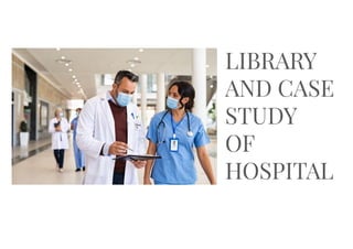 LIBRARY
AND CASE
STUDY
OF
HOSPITAL
 