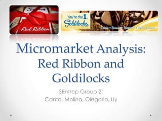 Micromarket Analysis:
   Red Ribbon and
     Goldilocks
        SEntrep Group 2:
    Canta, Molina, Olegario, Uy
 