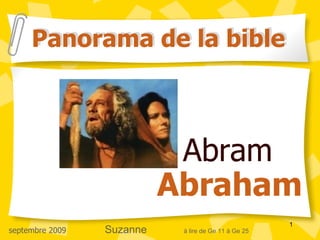 Panorama de la bible



                            Abram
                           Abraham
                                                      1
septembre 2009   Suzanne    à lire de Ge 11 à Ge 25
 
