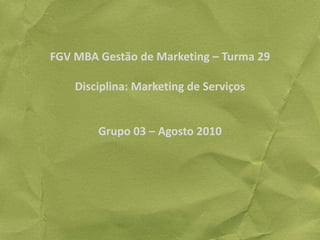 FGV MBA Gestão de Marketing – Turma 29Disciplina: Marketing de ServiçosGrupo 03 – Agosto 2010 