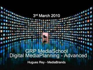 3rd March 2010




        GRP MediaSchool
Digital MediaPlanning - Advanced
       Hugues Rey - MediaBrands
 