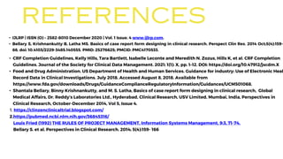 • IJLRP | ISSN (O) – 2582-8010 December 2020 | Vol. 1 Issue. 4 www.ijlrp.com.
• Bellary S, Krishnankutty B, Latha MS. Basics of case report form designing in clinical research. Perspect Clin Res. 2014 Oct;5(4):159-
66. doi: 10.4103/2229-3485.140555. PMID: 25276625; PMCID: PMC4170533.
REFERENCES
• CRF Completion Guidelines, Kelly Hills, Tara Bartlett, Isabelle Leconte and Meredith N. Zozus, Hills K, et al. CRF Completion
Guidelines. Journal of the Society for Clinical Data Management. 2021; 1(1): X, pp. 1–12. DOI: https://doi.org/10.47912/jscdm.X
• Food and Drug Administration. US Department of Health and Human Services. Guidance for industry: Use of Electronic Heal
Record Data in Clinical Investigations. July 2018. Accessed August 8, 2018. Available from
https://www.fda.gov/downloads/Drugs/GuidanceComplianceRegulatoryInformation/Guidances/UCM501068.
• Shantala Bellary, Binny Krishnankutty, and M. S. Latha, Basics of case report form designing in clinical research, Global
Medical Affairs, Dr. Reddy’s Laboratories Ltd., Hyderabad, Clinical Research, USV Limited, Mumbai, India, Perspectives in
Clinical Research, October-December 2014, Vol 5, Issue 4.
1. https://clinzenclinicaltrial.blogspot.com/
2.https://pubmed.ncbi.nlm.nih.gov/36845316/
Louis Fried (1992) THE RULES OF PROJECT MANAGEMENT, Information Systems Management, 9:3, 71-74,
Bellary S. et al. Perspectives in Clinical Research. 2014; 5(4):159- 166
 
