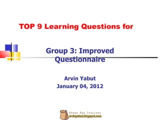 TOP 9 Learning Questions for Group 3: Improved Questionnaire Arvin Yabut January 04, 2012 