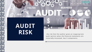 AUDIT
RISK th e r i sk th a t t he a ud ito r g iv es a n i na p p rop r ia te
a ud i t o pi ni on w h en the fi n a nci a l sta temen ts a re
ma teri a l ly mi ssta ted . H a s 3 co mp on en ts.
PG 13/622
 