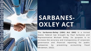T h e S a r b a n e s- O xley (S OX ) A ct 20 0 2 is a U n i t ed
S ta t es fede ra l la w bro ug ht by P a u l S a r b a n es a nd
R epres en t a t i v e M ic h a el Ox l ey. It s pu r p os e i s t o
in c rea s e t he a cc u ra c y a nd tra n s pa ren c y o f c o r p o ra te
gov er n a n c e a n d fin a n c ia l rep o r t in g fo r pu b li c
c o m pa ni es by p rev en t in g a c c o u nt in g fra u d
(B rowm a n, 2 02 2 ).
SARBANES-
OXLEY ACT
PG 37/62
 