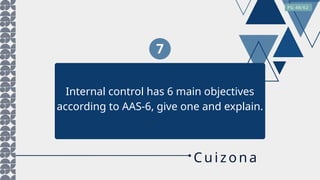 7
Internal control has 6 main objectives
according to AAS-6, give one and explain.
PG 48/62
Cuiz ona
 