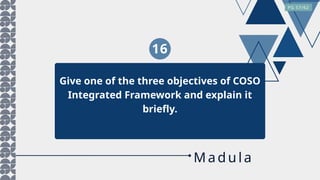 16
Give one of the three objectives of COSO
Integrated Framework and explain it
briefly.
PG 57/62
M adula
 