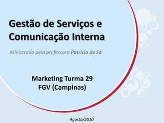Gestão de Serviços e Comunicação Interna Ministrado pela professora Patrícia de Sá Marketing Turma 29 FGV (Campinas) Agosto/2010 