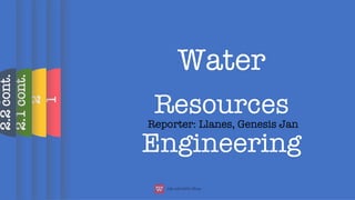 Water
Resources
Engineering
Reporter: Llanes, Genesis Jan
1
2
2.1
cont.
2.2
cont.
 