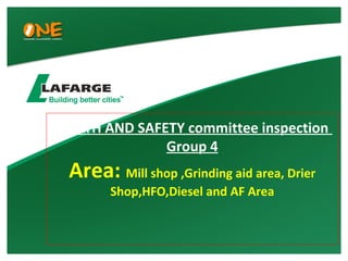 HEALTH AND SAFETY committee inspection
Group 4
Area: Mill shop ,Grinding aid area, Drier
Shop,HFO,Diesel and AF Area
 