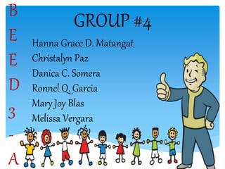 GROUP #4B
E
E
D
3
-
A
Hanna Grace D. Matangat
Christalyn Paz
Danica C. Somera
Ronnel Q. Garcia
Mary Joy Blas
Melissa Vergara
 