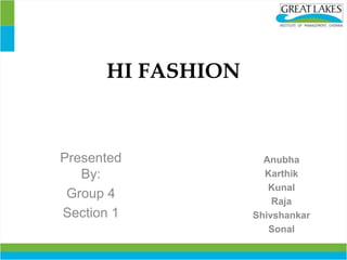 HI FASHION
Presented
By:
Group 4
Section 1
Anubha
Karthik
Kunal
Raja
Shivshankar
Sonal
 