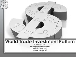 World Trade Investment Pattern
Presented by :
Richa priyadarshini (65)
Rohan Keshri (66)
Varun Sikri (101)
 