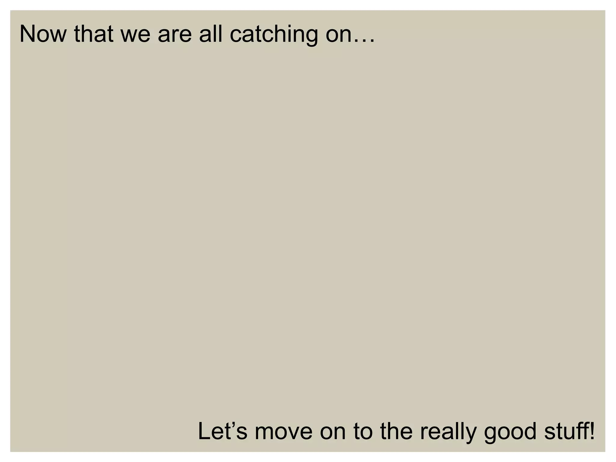 Now that we are all catching on…

Let’s move on to the really good stuff!

 