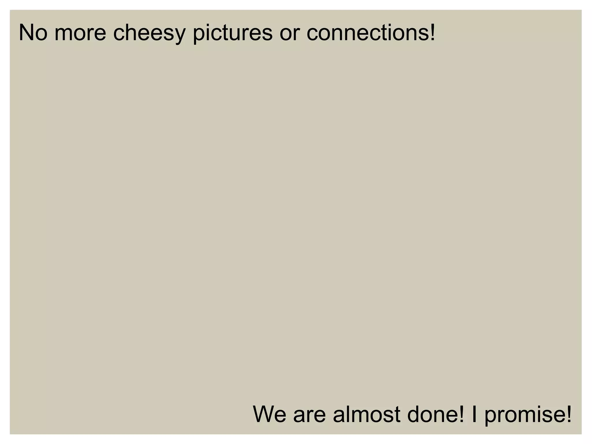 No more cheesy pictures or connections!

We are almost done! I promise!

 