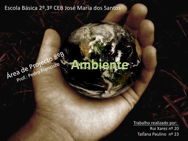 Escola Básica 2º,3º CEB José Maria dos Santos<br />Ambiente<br />Área de Projecto 8ºB<br />Prof.: Pedro Francisco<br />Tra...