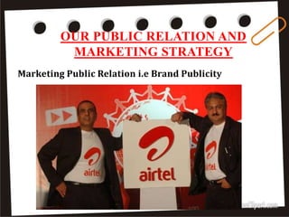 OUR PUBLIC RELATION AND
MARKETING STRATEGY
Marketing Public Relation i.e Brand Publicity
 