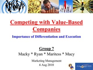 Competing with Value-Based CompaniesImportance of Differentiation and ExecutionGroup 7Macky * Ryan * Maritess * MacyMarketing Management6 Aug 2010