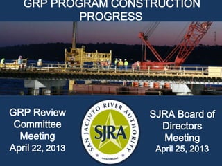 GRP PROGRAM CONSTRUCTION
PROGRESS
SJRA Board of
Directors
Meeting
April 25, 2013
GRP Review
Committee
Meeting
April 22, 2013
 