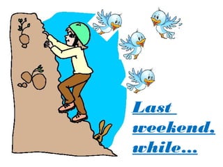 Last
weekend,
while…
 