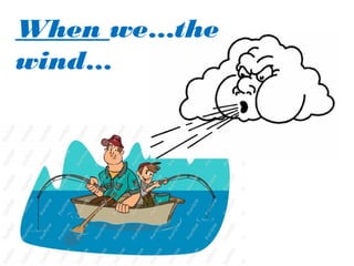 When we…the
wind…
 