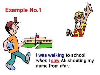 I was walking to school
when I saw Ali shouting my
name from afar.
Example No.1
 