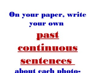 On your paper, write
your own
past
continuous
sentences
 