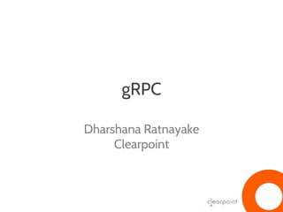 gRPC
Dharshana Ratnayake
Clearpoint
 