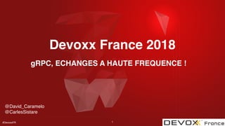 #DevoxxFR
Devoxx France 2018
@David_Caramelo
@CarlesSistare
1
gRPC, ECHANGES A HAUTE FREQUENCE !
 