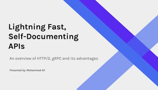 Lightning Fast,
Self-Documenting
APIs
An overview of HTTP/2, gRPC and its advantages
Presented by: Mohammed Ali
 