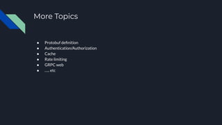 More Topics
● Protobuf deﬁnition
● Authentication/Authorization
● Cache
● Rate limiting
● GRPC web
● ….. etc
 