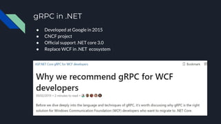 gRPC in .NET
● Developed at Google in 2015
● CNCF project
● Ofﬁcial support .NET core 3.0
● Replace WCF in .NET ecosystem
 