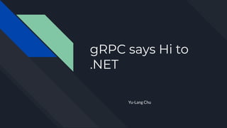 gRPC says Hi to
.NET
Yu-Lang Chu
 