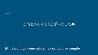 ꤬Ȥޤ
https://github.com/saboyutaka/grpc-gw-sample
 