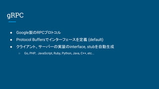  GoogleuRPCץȥ
 Protocol Buffersǥ󥿩`ե`x (default)
 饤ȡ`Щ`Όgװinterface, stubԄ
 Go, PHP, JavaScript, Ruby, Python, Java, C++, etc...
gRPC
 