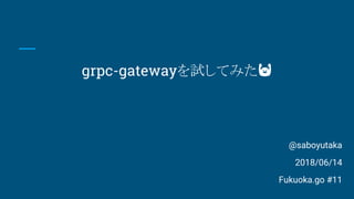 grpc-gatewayを試してみた
@saboyutaka
2018/06/14
Fukuoka.go #11
 