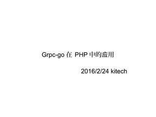Grpc-go 在 PHP 中的 用应
2016/2/24 kitech
 